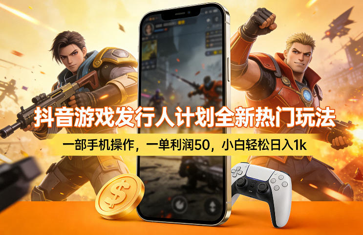 抖音游戏发行人计划全新热门玩法,一部手机操作,一单利润50,小白轻松日入1k【揭秘】-亮剑学堂