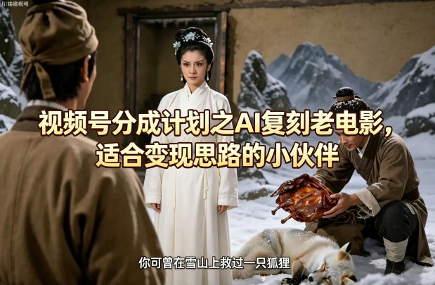 视频号分成计划之AI复刻老电影，适合变现思路的小伙伴-亮剑学堂