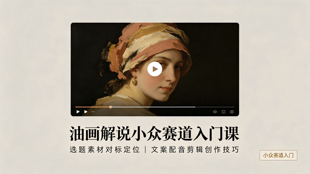油画解说小众赛道入门课：选题素材对标定位，文案配音剪辑创作技巧-亮剑学堂