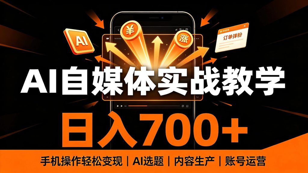 AI自媒体实战教学:手机操作轻松日入700+的变现全攻略-亮剑学堂