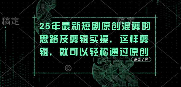 25年最新短剧原创混剪的思路及剪辑实操,这样剪辑,就可以轻松通过原创-亮剑学堂